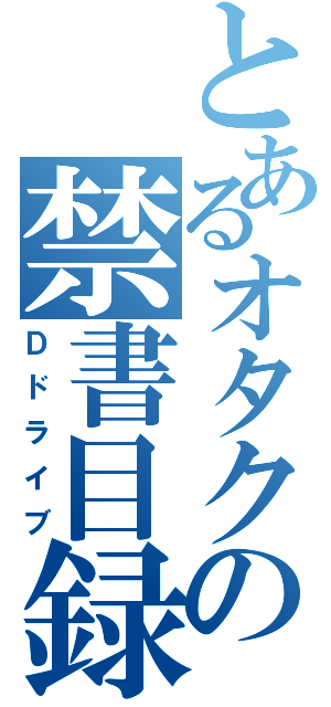 とあるオタクの禁書目録（Ｄドライブ）