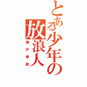 とある少年の放浪人（瀬戸幸助）