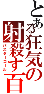 とある狂気の射殺す百頭（バスターコール）