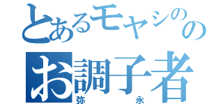 とあるモヤシののお調子者（弥永）