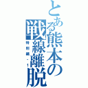 とある熊本の戦線離脱（特別編・１）