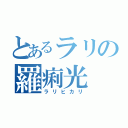 とあるラリの羅痢光（ラリヒカリ）