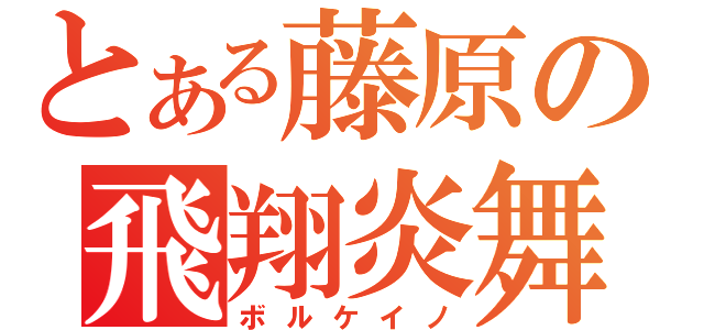 とある藤原の飛翔炎舞（ボルケイノ）