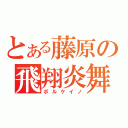 とある藤原の飛翔炎舞（ボルケイノ）