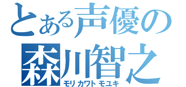 とある声優の森川智之（モリカワトモユキ）