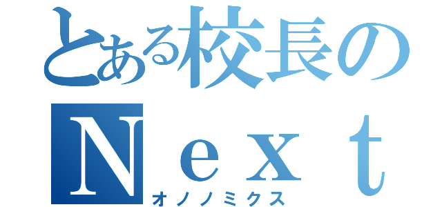 とある校長のＮｅｘｔ Ｓｔａｇｅ（オノノミクス）