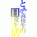 とある高校生の日常生活（Ｗｅｂｌｏｇ）