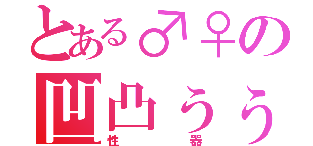 とある♂♀の凹凸ぅぅ（性器）