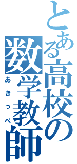 とある高校の数学教師（あきっぺ）