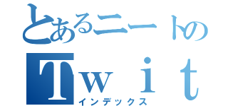 とあるニートのＴｗｉｔｔｅｒ（インデックス）