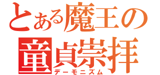 とある魔王の童貞崇拝（デーモニズム）