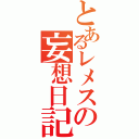 とあるレメスの妄想日記（）