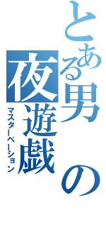 とある男の夜遊戯（マスターベーション）