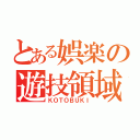 とある娯楽の遊技領域（ＫＯＴＯＢＵＫＩ）