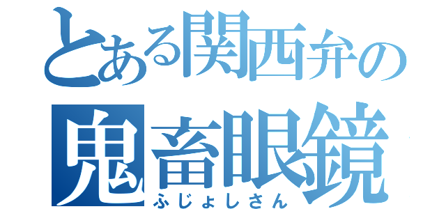 とある関西弁の鬼畜眼鏡（ふじょしさん）