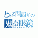 とある関西弁の鬼畜眼鏡（ふじょしさん）