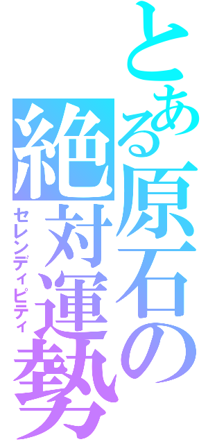 とある原石の絶対運勢（セレンディピティ）