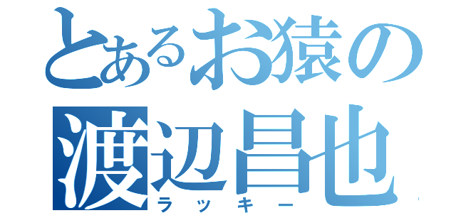 とあるお猿の渡辺昌也（ラッキー）