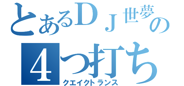 とあるＤＪ世夢の４つ打ち（クエイクトランス）