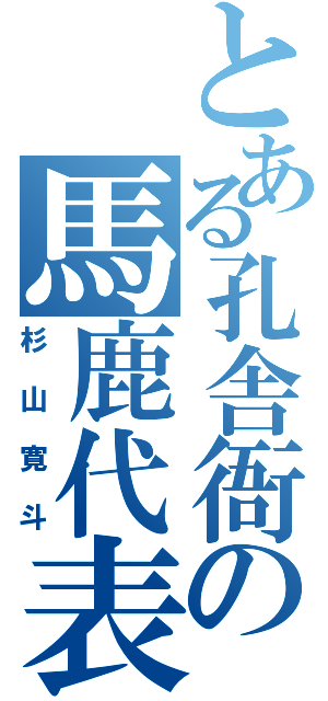 とある孔舎衙の馬鹿代表（杉山寛斗）