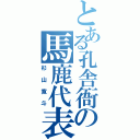 とある孔舎衙の馬鹿代表（杉山寛斗）