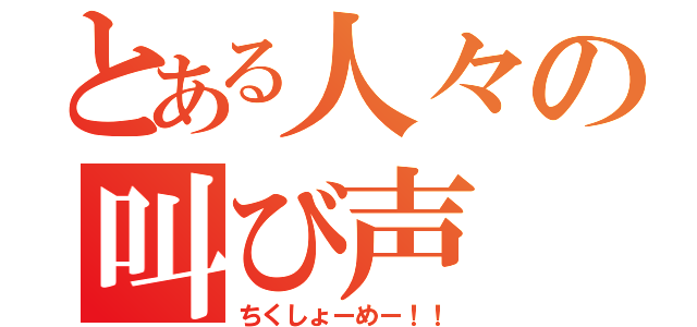 とある人々の叫び声（ちくしょーめー！！）