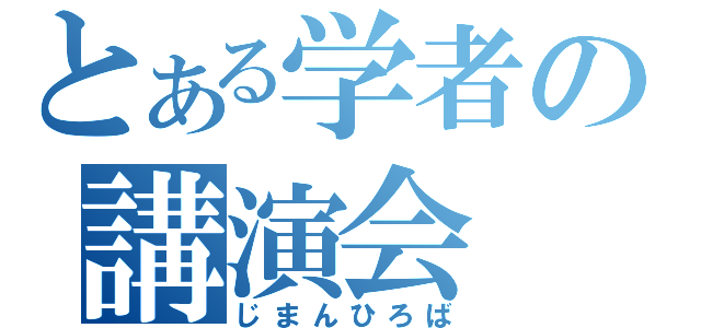 とある学者の講演会（じまんひろば）