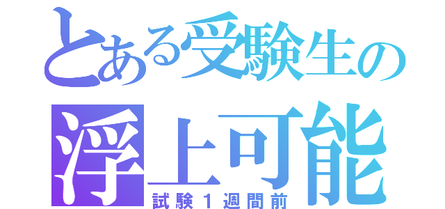 とある受験生の浮上可能期間（試験１週間前）