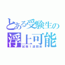 とある受験生の浮上可能期間（試験１週間前）