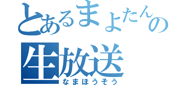 とあるまよたんの生放送（なまほうそう）