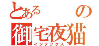 とあるの御宅夜猫（インデックス）