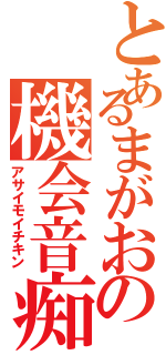 とあるまがおの機会音痴（アサイモイチキン）