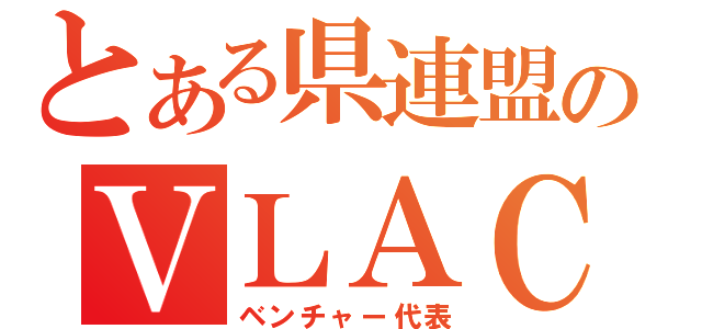 とある県連盟のＶＬＡＣ（ベンチャー代表）