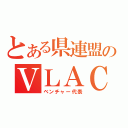 とある県連盟のＶＬＡＣ（ベンチャー代表）