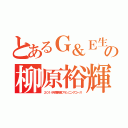 とあるＧ＆Ｅ生の柳原裕輝（２０１４年度映像プランニングコース）