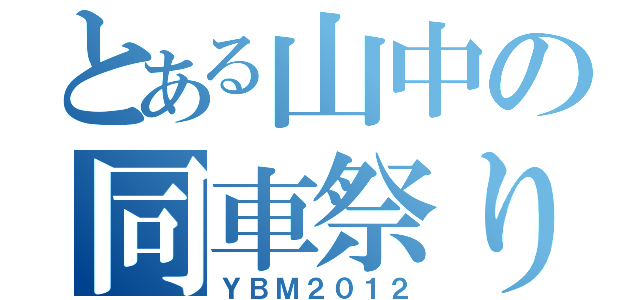 とある山中の同車祭り（ＹＢＭ２０１２）