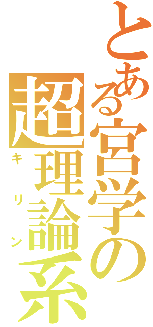 とある宮学の超理論系（キリン）