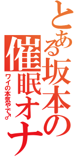 とある坂本の催眠オナニー（ワイの本気やで♂）