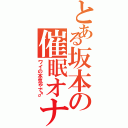 とある坂本の催眠オナニー（ワイの本気やで♂）