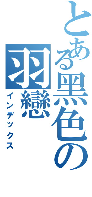 とある黑色の羽戀Ⅱ（インデックス）