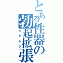 とある性器の勃起拡張（ムラムラ）