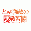 とある強敵の悪戦苦闘（デスパレートバトル）