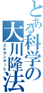 とある科学の大川隆法（エルカンターレ）