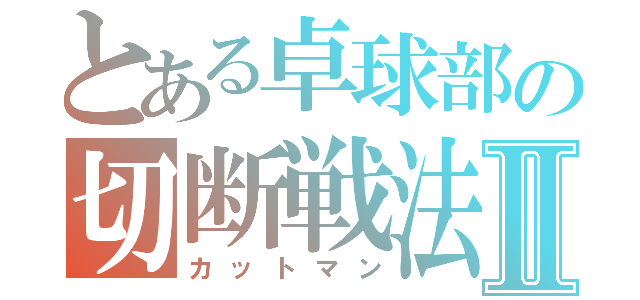 とある卓球部の切断戦法Ⅱ（カットマン）