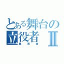 とある舞台の立役者Ⅱ（異常者）