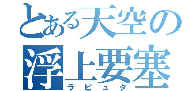 とある天空の浮上要塞（ラピュタ）