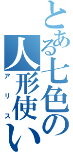 とある七色の人形使い（アリス）