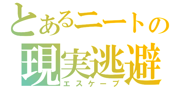 とあるニートの現実逃避（エスケープ）