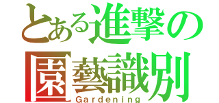 とある進撃の園藝識別（Ｇａｒｄｅｎｉｎｇ）