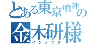 とある東京喰種の金木研様（インデック）